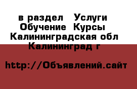  в раздел : Услуги » Обучение. Курсы . Калининградская обл.,Калининград г.